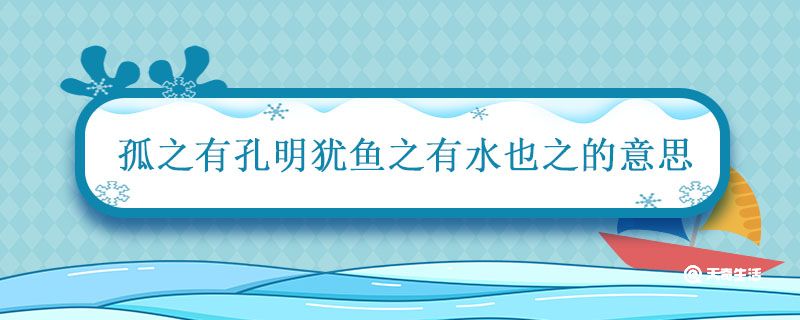 孤之有孔明犹鱼之有水也之的意思 孤之有孔明犹鱼之有水也是什么意思