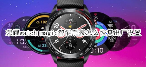 荣耀watch magic智能手表怎么恢复出厂设置