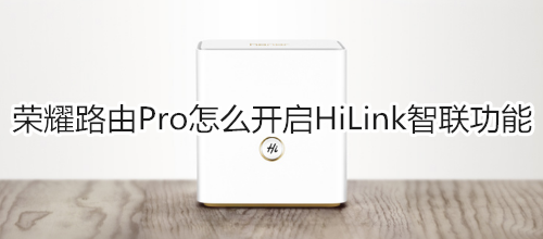 荣耀路由Pro怎么开启HiLink智联功能