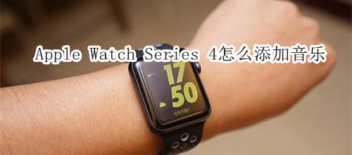 Apple Watch Series 4 耐克智能手表怎么添加音乐