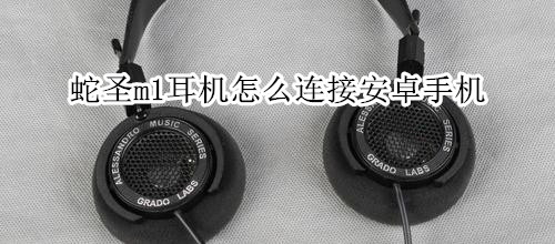 蛇圣m1耳机怎么连接安卓手机