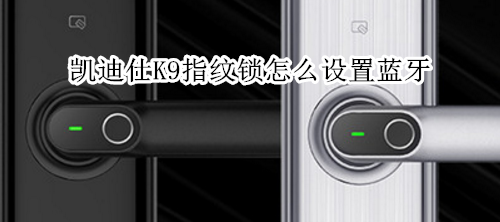 凯迪仕K9指纹锁怎么设置蓝牙