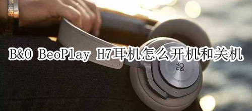 B&O BeoPlay H7耳机怎么开机和关机