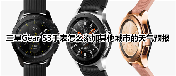 三星Gear S3智能手表怎么添加其他城市的天气预报