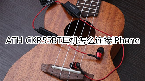 ATH CKR55BT耳机怎么连接iPhone