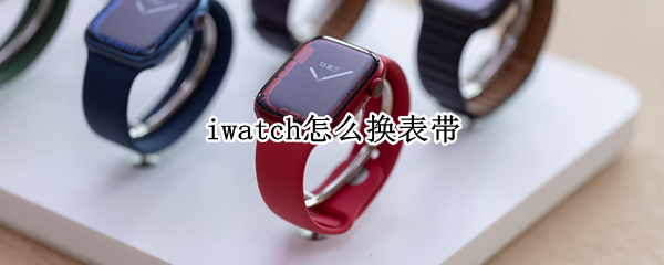 iwatch怎么换表带（iwatch怎么换表带视频）