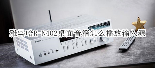 雅马哈R-N402桌面音箱怎么播放输入源