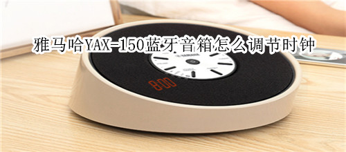 雅马哈YAX-150蓝牙音箱怎么调节时钟