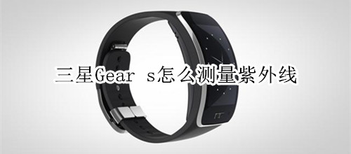 三星Gear s怎么测量紫外线
