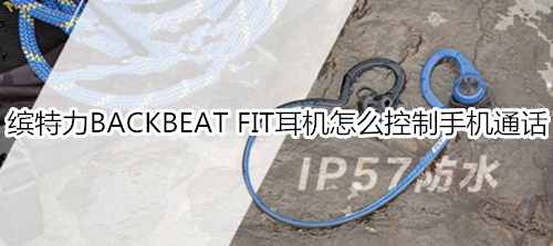 缤特力BACKBEAT FIT耳机怎么控制手机通话