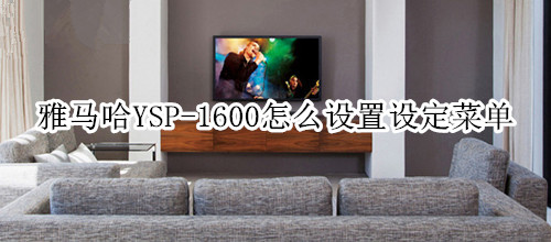 雅马哈YSP-1600回音壁音箱怎么设置设定菜单