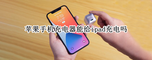 苹果手机充电器能给ipad充电吗 苹果手机充电器可以给iPad充电吗