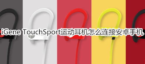 iGene TouchSport运动耳机怎么连接安卓手机