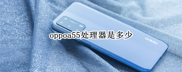 oppoa55处理器是多少 oppoa5的处理器是多少