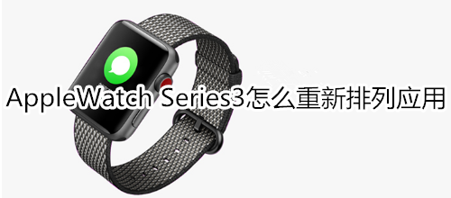 Apple Watch Series 3怎么重新排列应用
