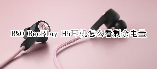 B&O BeoPlay H5耳机怎么看剩余电量