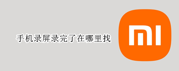 手机录屏录完了在哪里找 手机录屏录完的在哪找