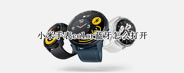 小米手表color蓝牙怎么打开 小米手表color蓝牙如何打开