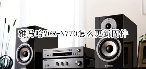 雅马哈MCR-N770蓝牙音箱怎么更新固件