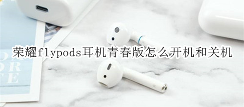 荣耀flypods耳机青春版怎么开机和关机