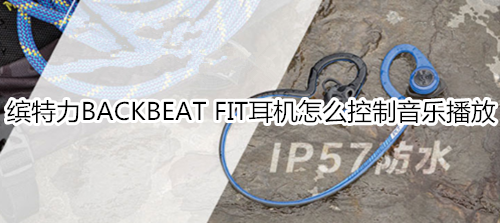 缤特力BACKBEAT FIT耳机怎么控制音乐播放