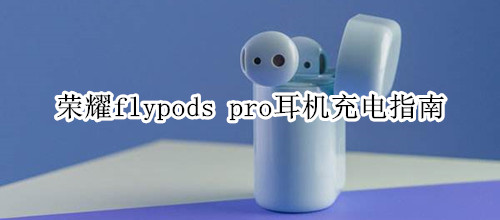 荣耀flypods pro耳机充电指南