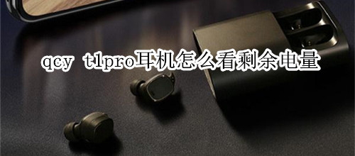 qcy t1pro耳机怎么看剩余电量