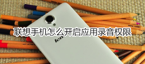 联想手机怎么开启应用录音权限