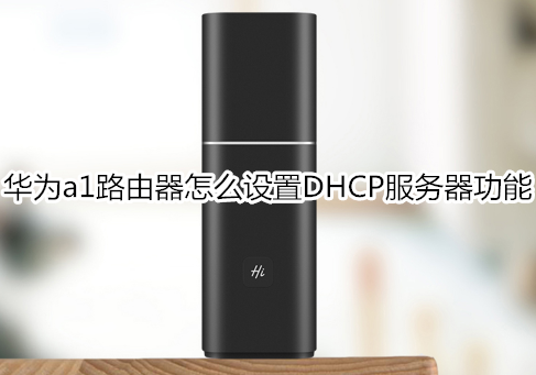 华为a1路由器怎么设置DHCP服务器功能