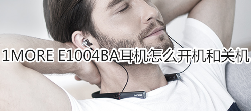 1MORE E1004BA耳机怎么开机和关机