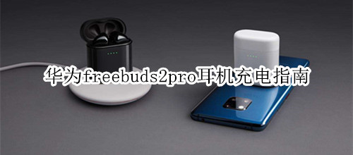 华为freebuds2pro耳机充电指南