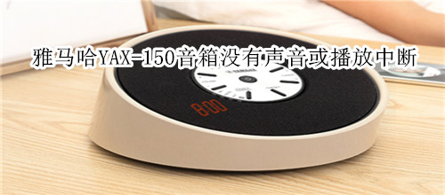 雅马哈YAX-150蓝牙音箱没有声音或播放中断