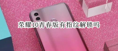 荣耀10青春版有指纹解锁吗