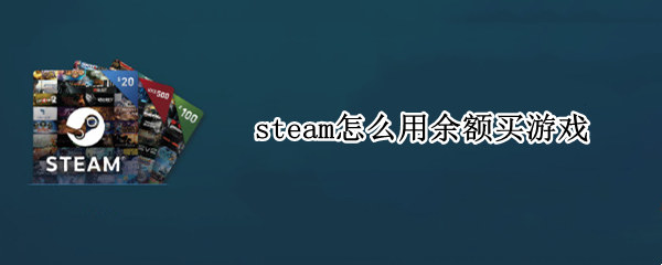 steam怎么用余额买游戏 steam可以用余额买游戏吗