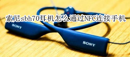 索尼sbh70耳机怎么通过NFC连接手机