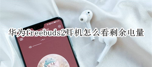 华为freebuds2耳机怎么看剩余电量