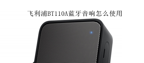 飞利浦BT110A蓝牙音响怎么使用