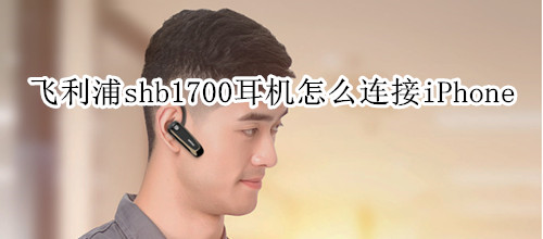 飞利浦shb1700耳机怎么连接iPhone