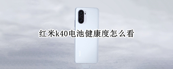 红米k40电池健康度怎么看 红米k40怎么查看电池寿命