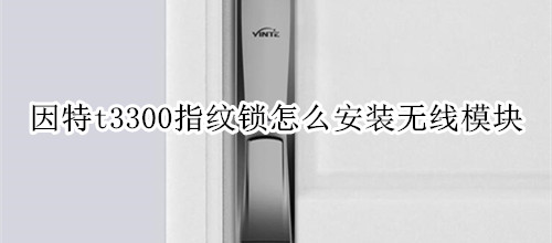 因特t3300指纹锁怎么安装无线模块