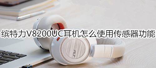 缤特力V8200UC耳机怎么使用传感器功能