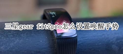 三星gear fit2pro怎么设置唤醒手势