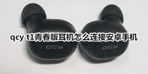 qcy t1青春版耳机怎么连接安卓手机