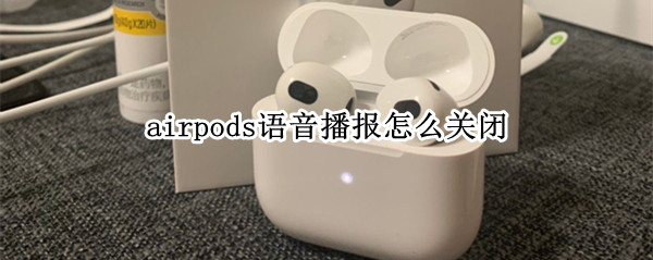 airpods怎么关闭语音播报（airpods怎么关闭语音播报消息）