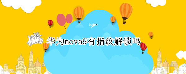 华为nova9有指纹解锁吗 华为nova9有没有指纹解锁