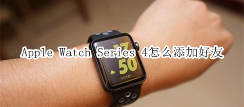 Apple Watch Series 4 耐克智能手表怎么添加好友