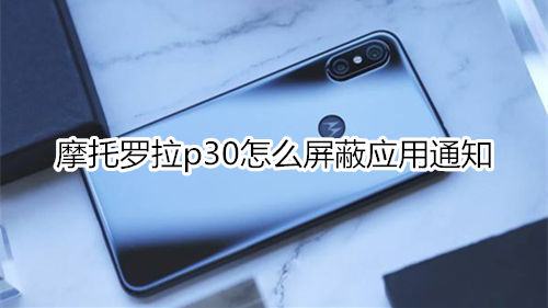 摩托罗拉p30怎么屏蔽应用通知