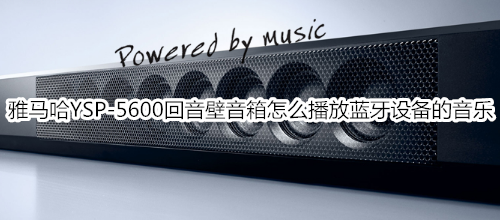 雅马哈YSP-5600回音壁音箱怎么播放蓝牙设备的音乐