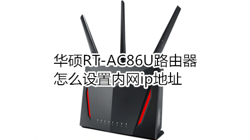 华硕RT-AC86U路由器怎么设置内网ip地址