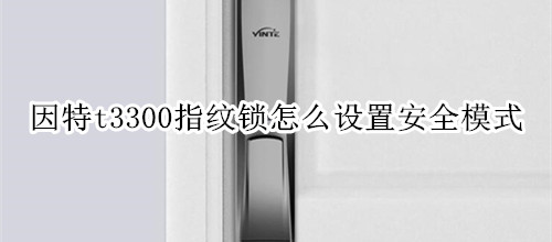 因特t3300指纹锁怎么设置安全模式